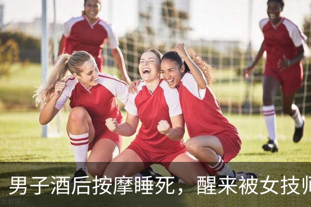 男子酒后按摩睡死，醒来被女技师拉住：“做了加钱的按摩得补钱！”刚出门就被按倒罚款500